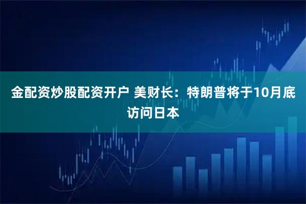 金配资炒股配资开户 美财长：特朗普将于10月底访问日本