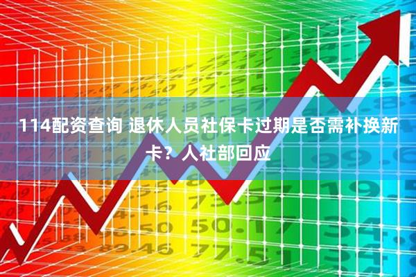 114配资查询 退休人员社保卡过期是否需补换新卡？人社部回应