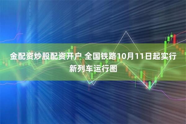 金配资炒股配资开户 全国铁路10月11日起实行新列车运行图