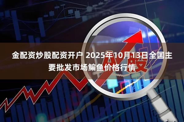 金配资炒股配资开户 2025年10月13日全国主要批发市场鳊鱼价格行情