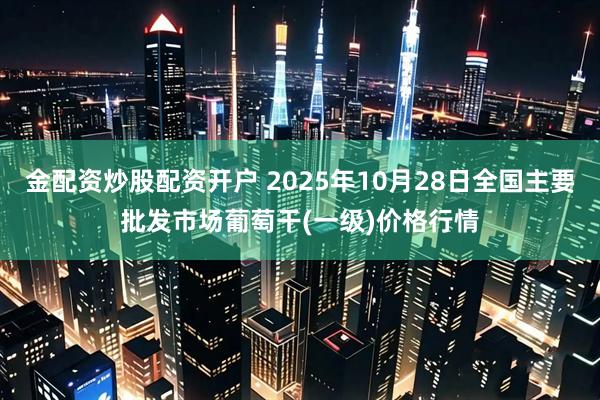 金配资炒股配资开户 2025年10月28日全国主要批发市场葡萄干(一级)价格行情