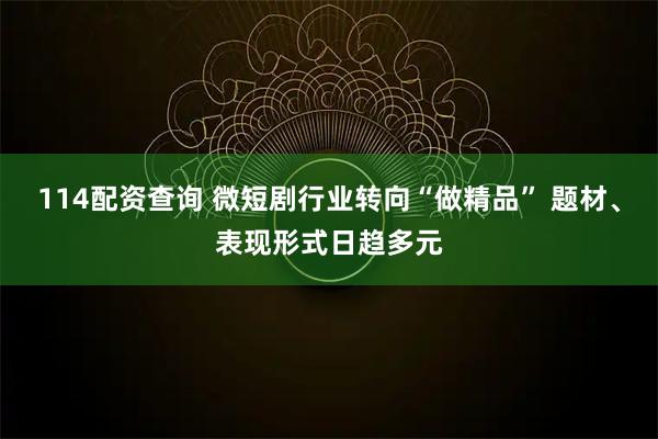 114配资查询 微短剧行业转向“做精品” 题材、表现形式日趋多元