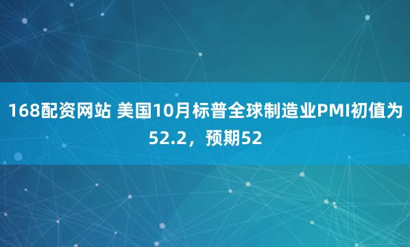 168配资网站 美国10月标普全球制造业PMI初值为52.2，预期52