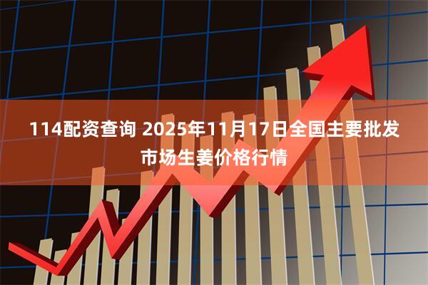114配资查询 2025年11月17日全国主要批发市场生姜价格行情