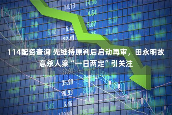 114配资查询 先维持原判后启动再审，田永明故意杀人案“一日两定”引关注