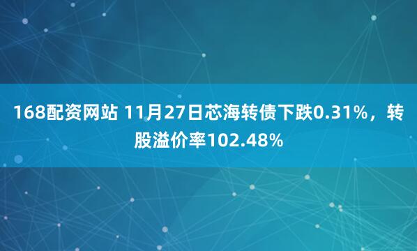 168配资网站 11月27日芯海转债下跌0.31%，转股溢价率102.48%