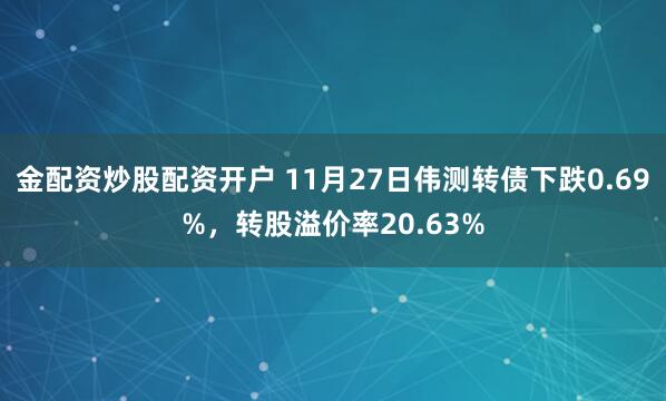 金配资炒股配资开户 11月27日伟测转债下跌0.69%，转股溢价率20.63%