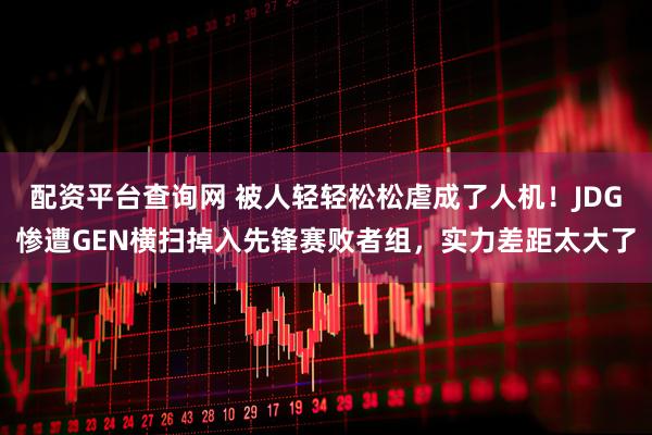 配资平台查询网 被人轻轻松松虐成了人机！JDG惨遭GEN横扫掉入先锋赛败者组，实力差距太大了