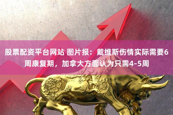 股票配资平台网站 图片报：戴维斯伤情实际需要6周康复期，加拿大方面认为只需4-5周
